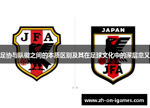 足协与队徽之间的本质区别及其在足球文化中的深层意义