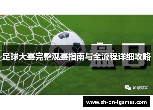 足球大赛完整观赛指南与全流程详细攻略