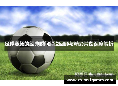 足球赛场的经典瞬间解说回顾与精彩片段深度解析