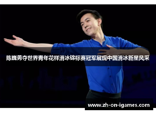 陈巍勇夺世界青年花样滑冰锦标赛冠军展现中国滑冰新星风采