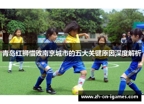 青岛红狮惜败南京城市的五大关键原因深度解析
