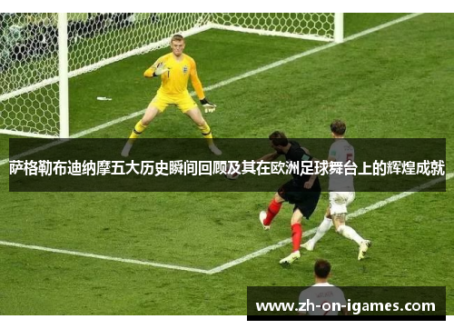 萨格勒布迪纳摩五大历史瞬间回顾及其在欧洲足球舞台上的辉煌成就