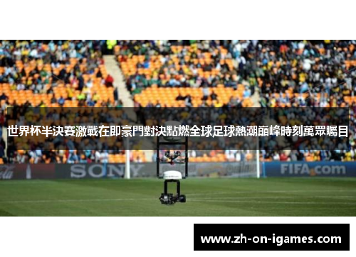 世界杯半決賽激戰在即豪門對決點燃全球足球熱潮巔峰時刻萬眾矚目