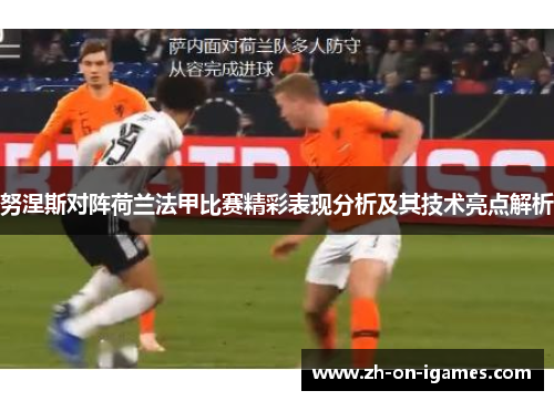 努涅斯对阵荷兰法甲比赛精彩表现分析及其技术亮点解析
