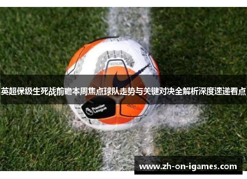 英超保级生死战前瞻本周焦点球队走势与关键对决全解析深度速递看点