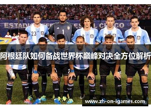 阿根廷队如何备战世界杯巅峰对决全方位解析