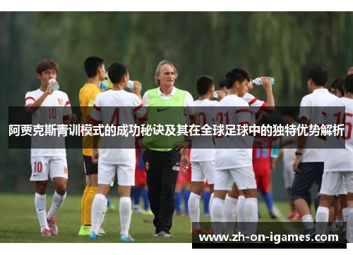 阿贾克斯青训模式的成功秘诀及其在全球足球中的独特优势解析