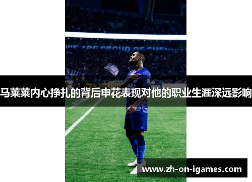 马莱莱内心挣扎的背后申花表现对他的职业生涯深远影响