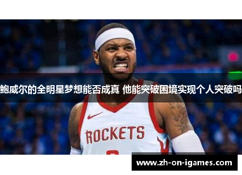 鲍威尔的全明星梦想能否成真 他能突破困境实现个人突破吗