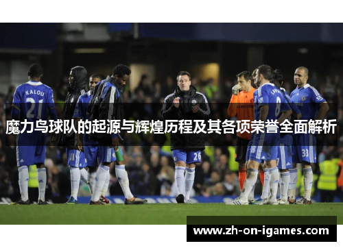 魔力鸟球队的起源与辉煌历程及其各项荣誉全面解析
